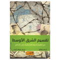 تقسيم الشرق الأوسط من الدولة العثمانية حتى الحاضر