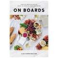 On Boards: Simple and Inspiring Recipe Ideas to Share at Every Gathering: a Cookbook